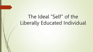 The Ideal “Self” of the
Liberally Educated Individual
 