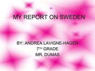 MY REPORT ON SWEDEN BY: ANDREA LAVIGNE-HAGEN 7 TH  GRADE MR. DUMAS 