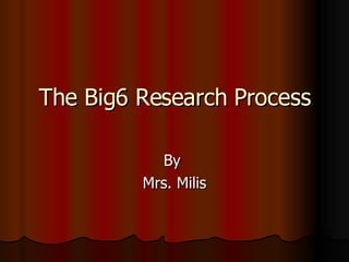 The Big6 Research Process By  Mrs. Milis 