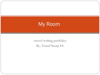 (travel writing portfolio) By: Yousef Srouji 8A My Room 