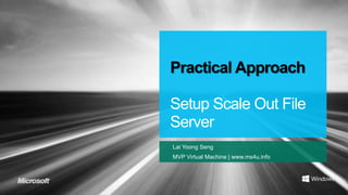Practical Approach

Setup Scale Out File
Server
Lai Yoong Seng
MVP Virtual Machine | www.ms4u.info
 