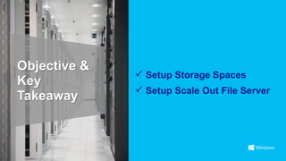 Objective &
               Setup Storage Spaces
Key
               Setup Scale Out File Server
Takeaway
 