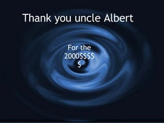 Thank you uncle Albert For the 2000$$$$$ 
