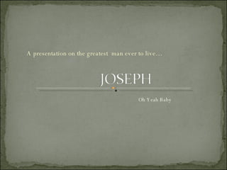 A presentation on the greatest  man ever to live… Oh Yeah Baby 