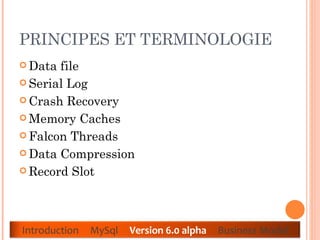 PRINCIPES ET TERMINOLOGIE  Data file  Serial Log  Crash Recovery  Memory Caches  Falcon Threads  Data Compression  Record Slot  Introduction  MySql  Version 6.0 alpha  Business Model 