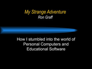 My Strange Adventure Ron Graff How I stumbled into the world of Personal Computers and Educational Software 