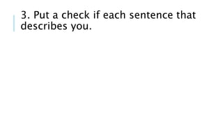 3. Put a check if each sentence that
describes you.
 