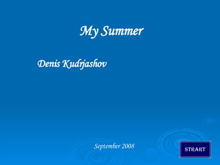 My Summer Denis Kudrjashov September 2008 Strart 