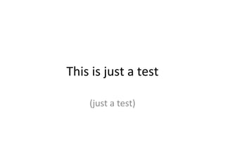 This is just a test (just a test) 