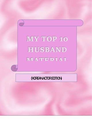 MY TOP 10
HUSBAND
MATERIAL
(KOREANACTOREDITION)
 
