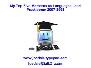 My Top Five Moments as Languages Lead Practitioner 2007-2008 www.joedale.typepad.com [email_address] 