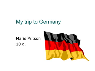 My trip to Germany Maris Pritson 10 a. 