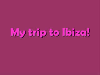 My trip to Ibiza! 