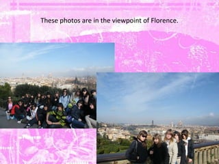 These photos are in the viewpoint of Florence. 