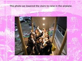 This photo we lowered the stairs to raise in the airplane. 