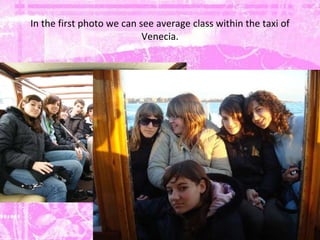 In the first photo we can see average class within the taxi of Venecia. 