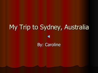My Trip to Sydney, Australia By: Caroline 