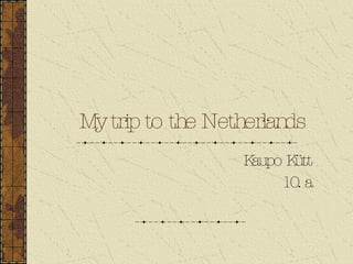 My   trip to the Netherlands Kaupo Kütt 10. a 