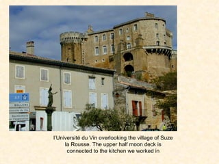 l’Universit é  du Vin overlooking the village of Suze la Rousse. The upper half moon deck is connected to the kitchen we worked in 