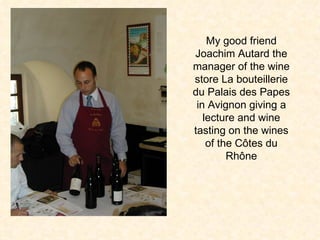 My good friend Joachim Autard the manager of the wine store La bouteillerie du Palais des Papes in Avignon giving a lecture and wine tasting on the wines of the C ô tes du Rh ô ne 
