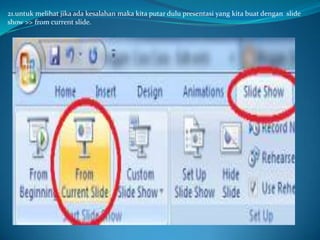 21.untuk melihat jika ada kesalahan maka kita putar dulu presentasi yang kita buat dengan slide
show >> from current slide.

 