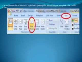 14. Cara keempatbelas membuat hyperlink di powerpoint adalah dengan mengklik view > slide
master

 