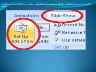 19. Cara kesembilanbelas membuat hyperlink di powerpoint adalah pilih slide show > set up silde
show

 