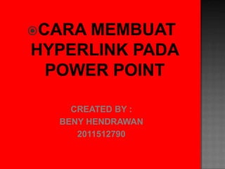 CARA

MEMBUAT
HYPERLINK PADA
POWER POINT
CREATED BY :
BENY HENDRAWAN
2011512790

 