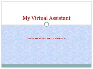 FROM MY HOME TO YOUR OFFICE My Virtual Assistant 