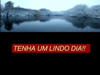 TENHA UM LINDO DIA!! 