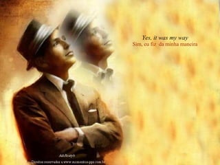 Yes, it was my way Sim, eu fiz  da minha maneira 