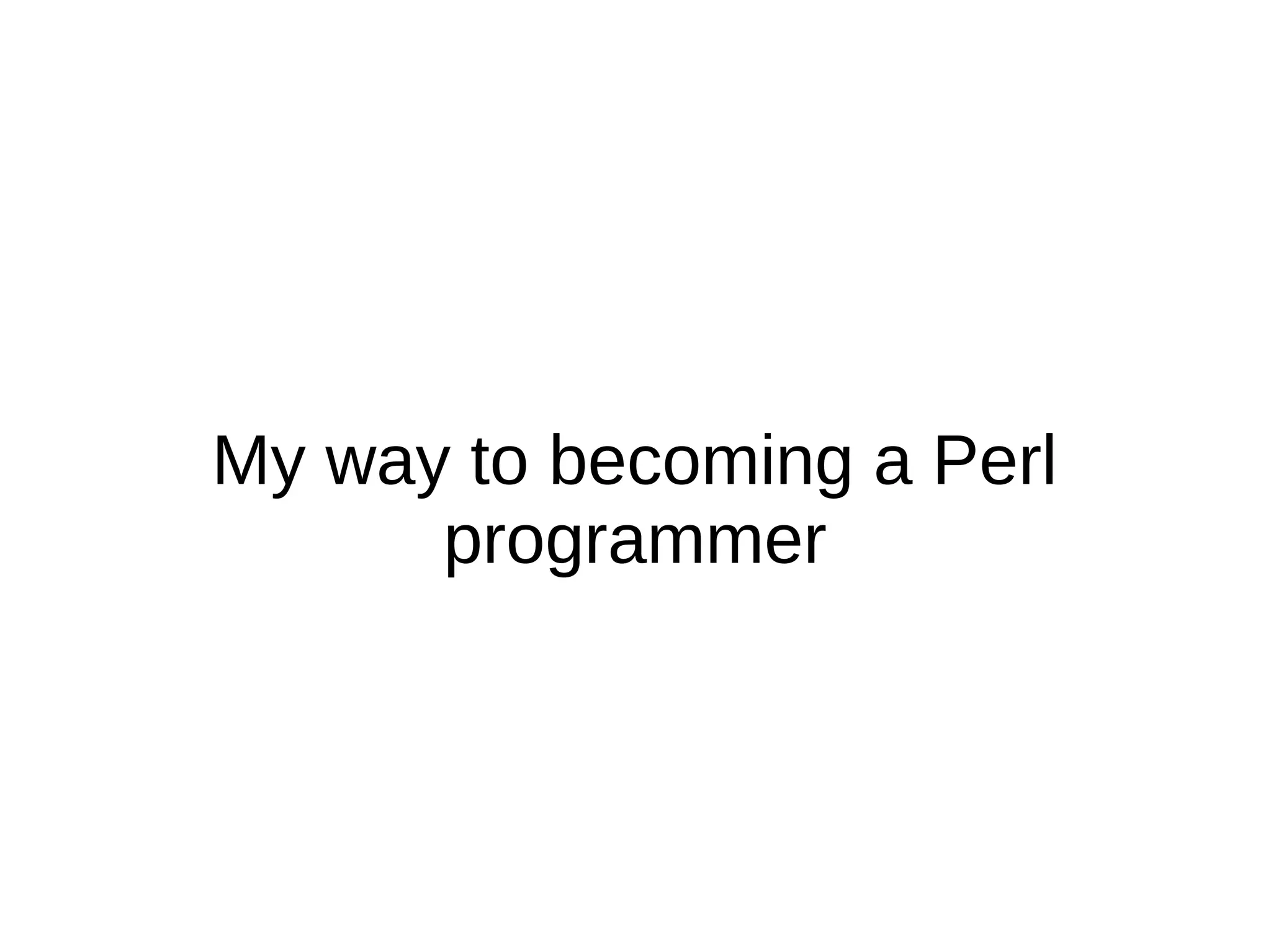My way to becoming a Perl
programmer
 