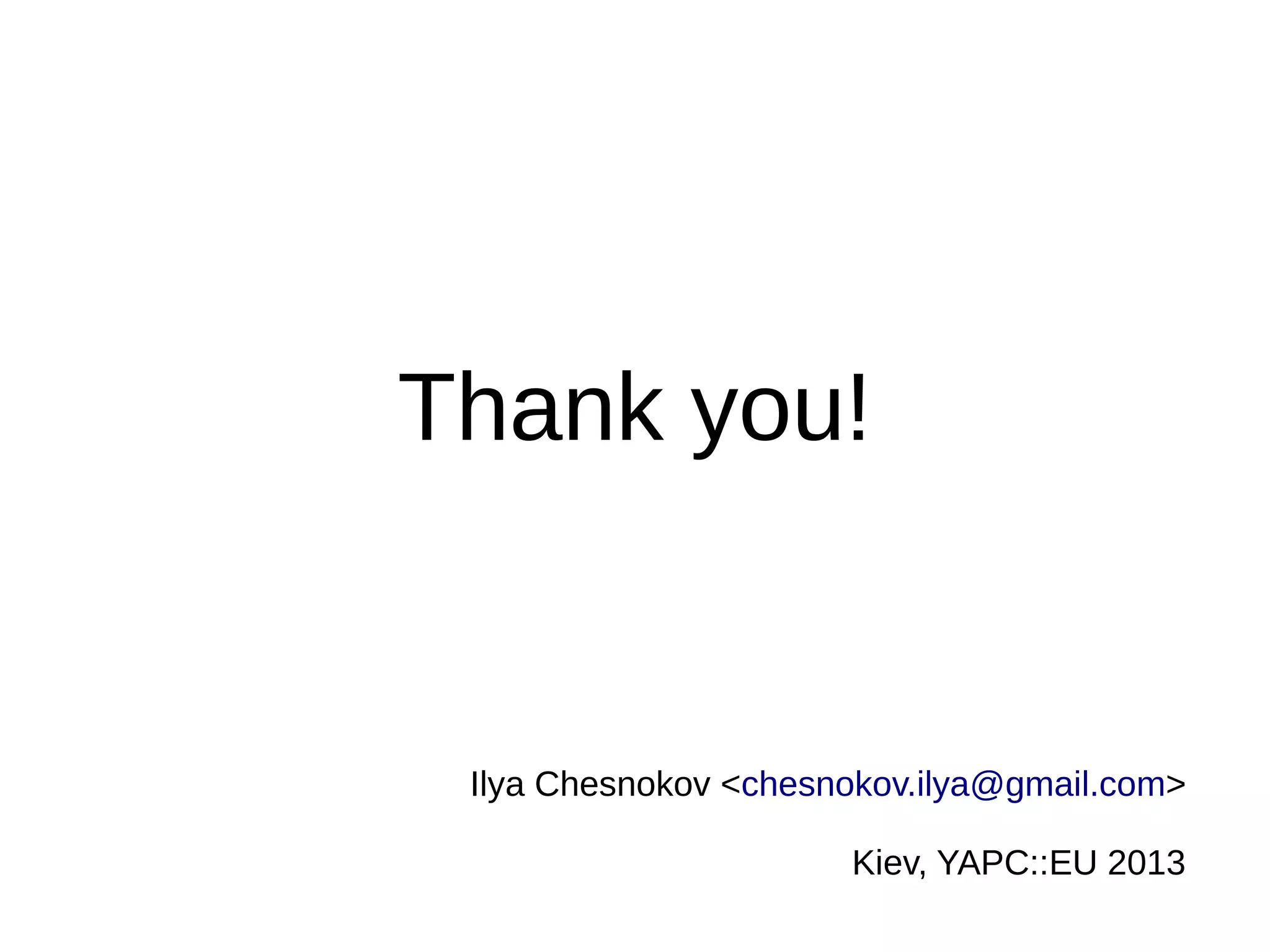 Thank you!
Ilya Chesnokov <chesnokov.ilya@gmail.com>
Kiev, YAPC::EU 2013
 