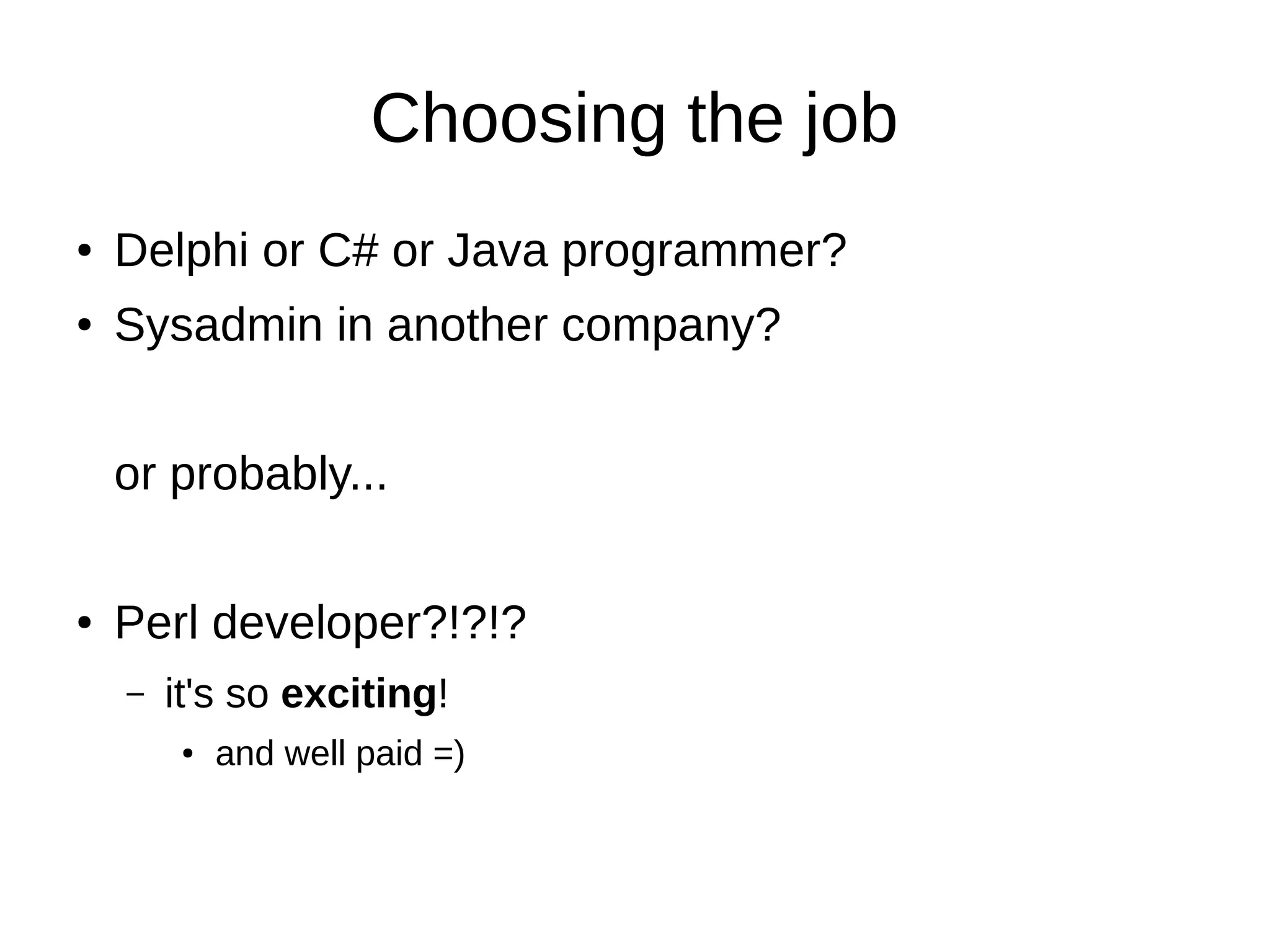 Choosing the job
● Delphi or C# or Java programmer?
● Sysadmin in another company?
or probably...
● Perl developer?!?!?
– it's so exciting!
● and well paid =)
 