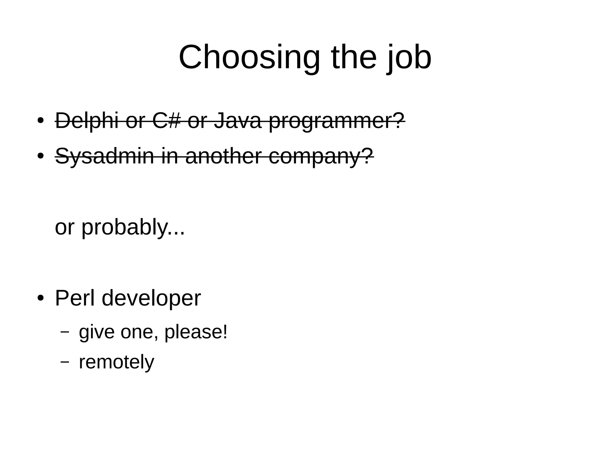 Choosing the job
● Delphi or C# or Java programmer?
● Sysadmin in another company?
or probably...
● Perl developer
– give one, please!
– remotely
 