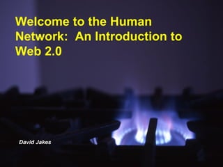 Welcome to the Human Network:  An Introduction to Web 2.0 David Jakes 