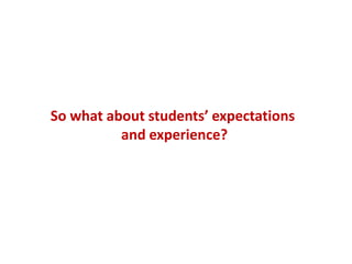 So what about students’ expectations
          and experience?
 