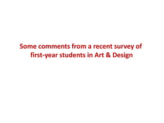 Some comments from a recent survey of
   first-year students in Art & Design
 