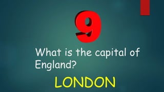 What is the capital of
England?
LONDON
 