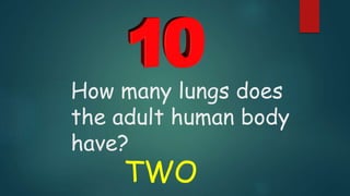 How many lungs does
the adult human body
have?
TWO
 