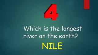 Which is the longest
river on the earth?
NILE
 
