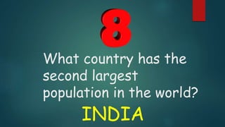 What country has the
second largest
population in the world?
INDIA
 