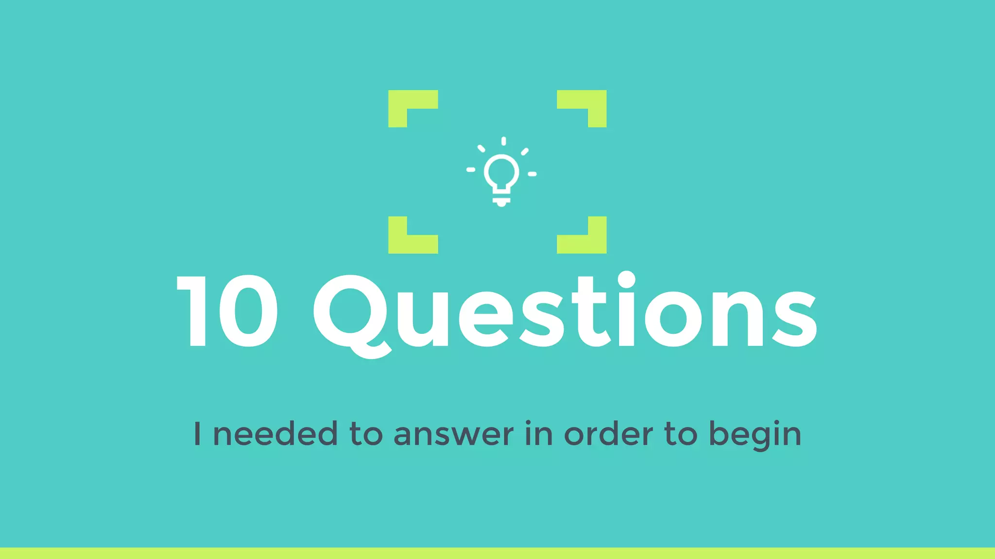 10 Questions
I needed to answer in order to begin
 