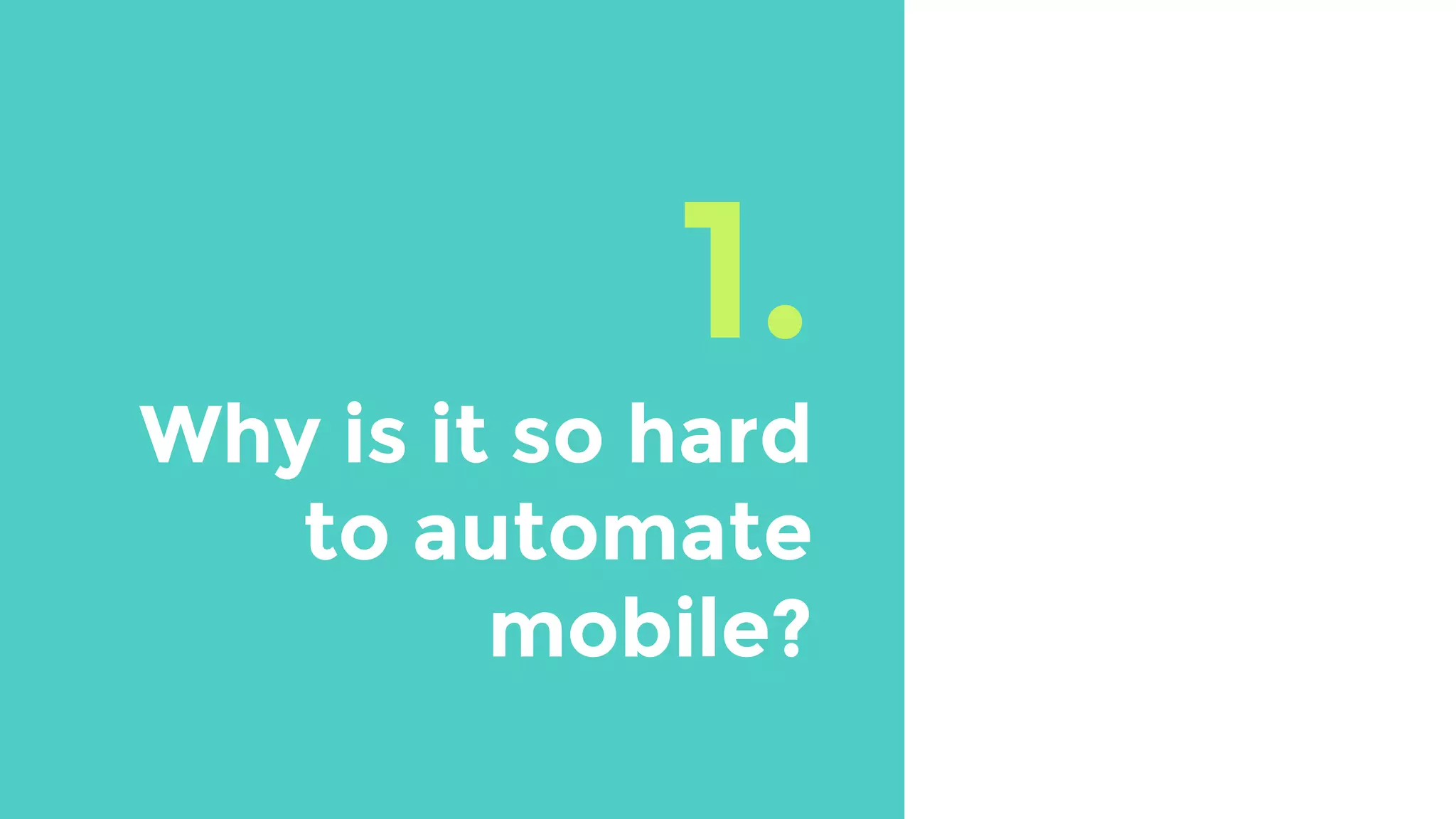 1.
Why is it so hard
to automate
mobile?
 