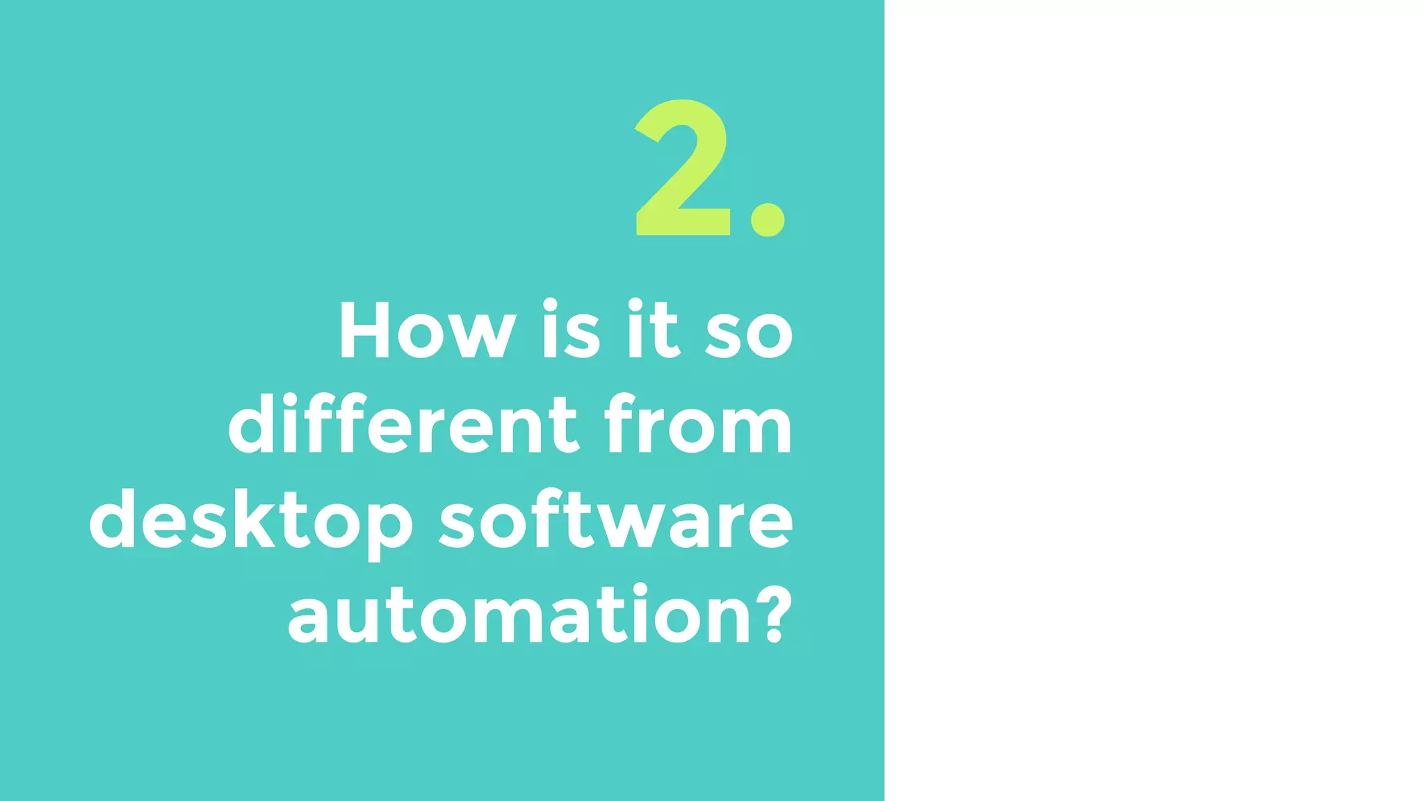 2.
How is it so
different from
desktop software
automation?
 