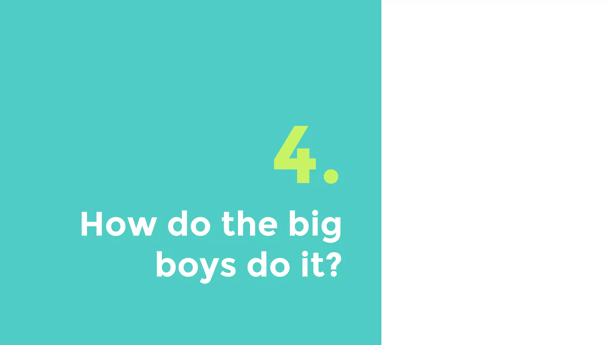 4.
How do the big
boys do it?
 