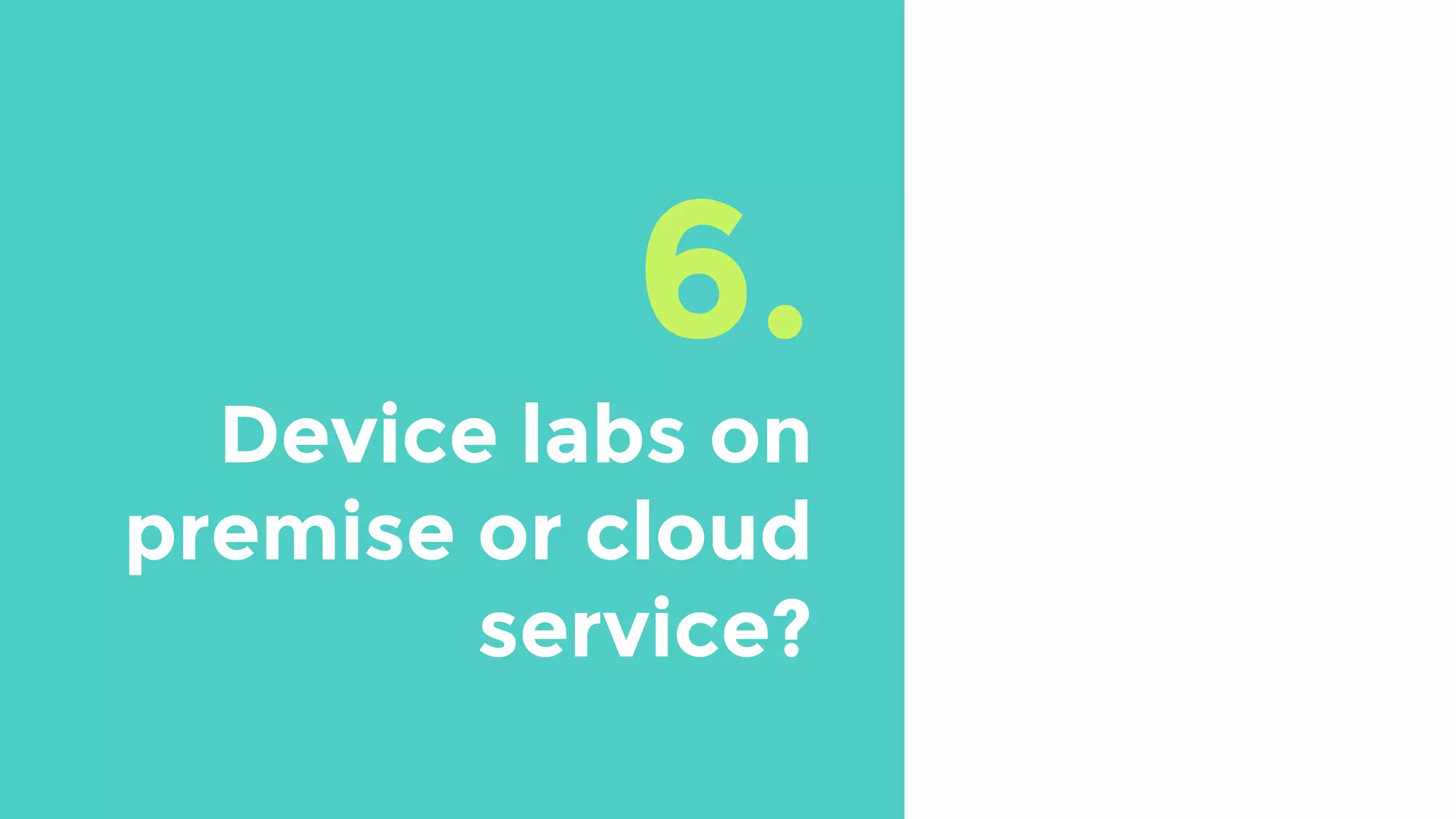 6.
Device labs on
premise or cloud
service?
 