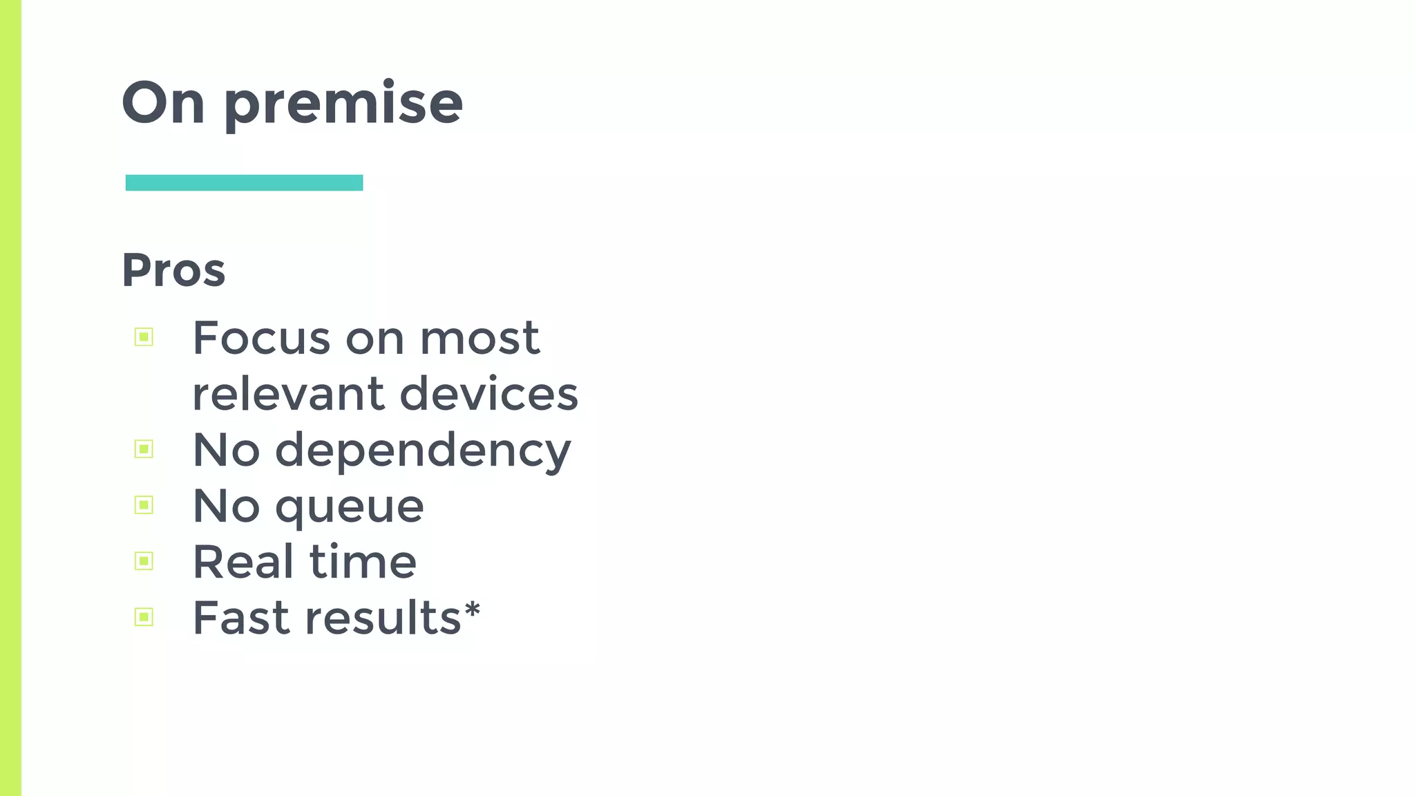Pros
▣ Focus on most
relevant devices
▣ No dependency
▣ No queue
▣ Real time
▣ Fast results*
On premise
 