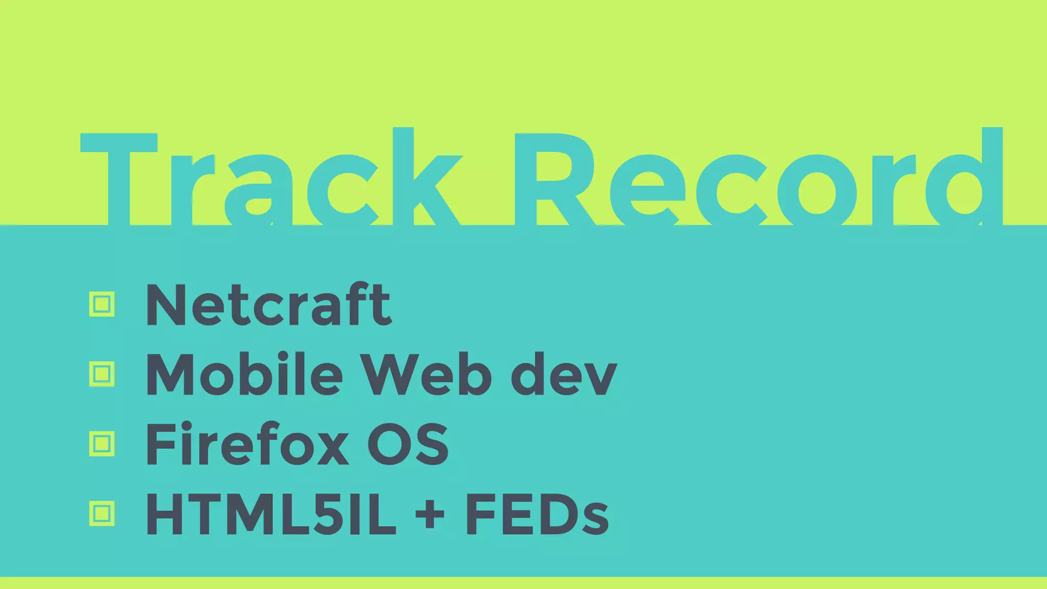 Track Record
▣ Netcraft
▣ Mobile Web dev
▣ Firefox OS
▣ HTML5IL + FEDs
 