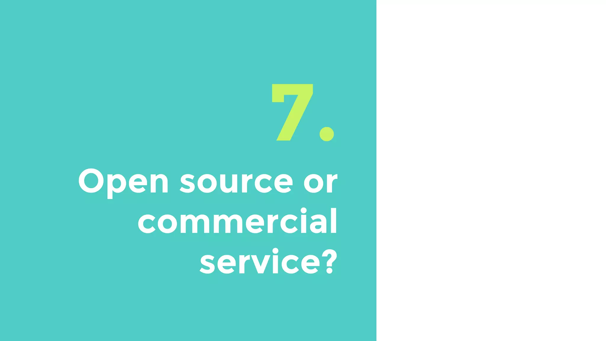 7.
Open source or
commercial
service?
 